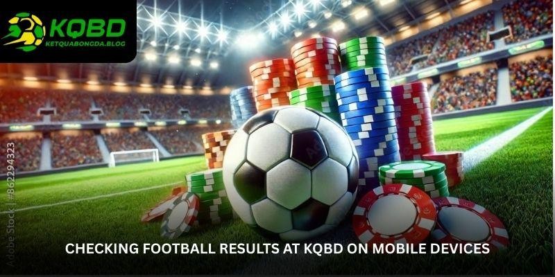 Football Results at KQBD - Fast and Accurate Match Updates 3 Checking Football Results at KQBD on Mobile Devices